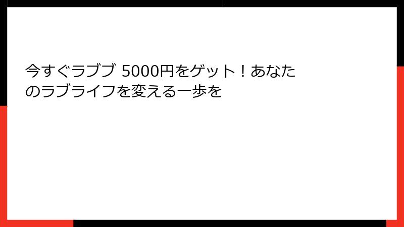 今すぐラブブ 5000円をゲット！あなたのラブライフを変える一歩を