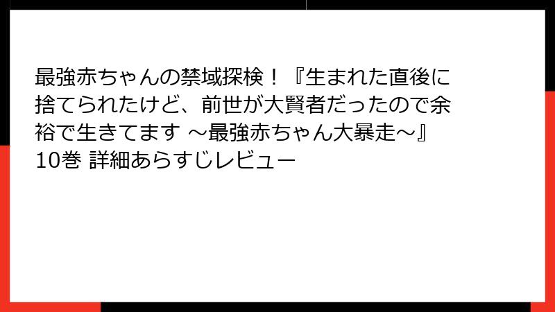 最強赤ちゃんの禁域探検！『生まれた直後に捨てられたけど、前世が大賢者だったので余裕で生きてます ～最強赤ちゃん大暴走～』10巻 詳細あらすじレビュー