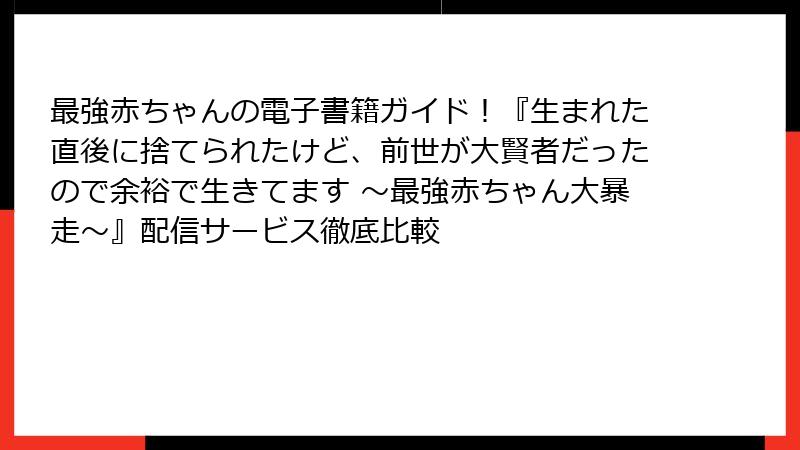 最強赤ちゃんの電子書籍ガイド！『生まれた直後に捨てられたけど、前世が大賢者だったので余裕で生きてます ～最強赤ちゃん大暴走～』配信サービス徹底比較