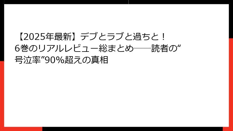 【2025年最新】デブとラブと過ちと! 6巻のリアルレビュー総まとめ──読者の“号泣率”90%超えの真相