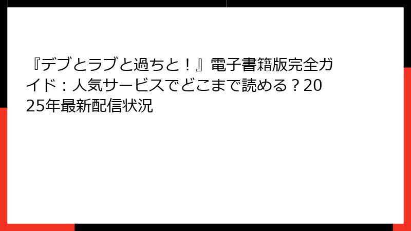 『デブとラブと過ちと!』電子書籍版完全ガイド:人気サービスでどこまで読める?2025年最新配信状況