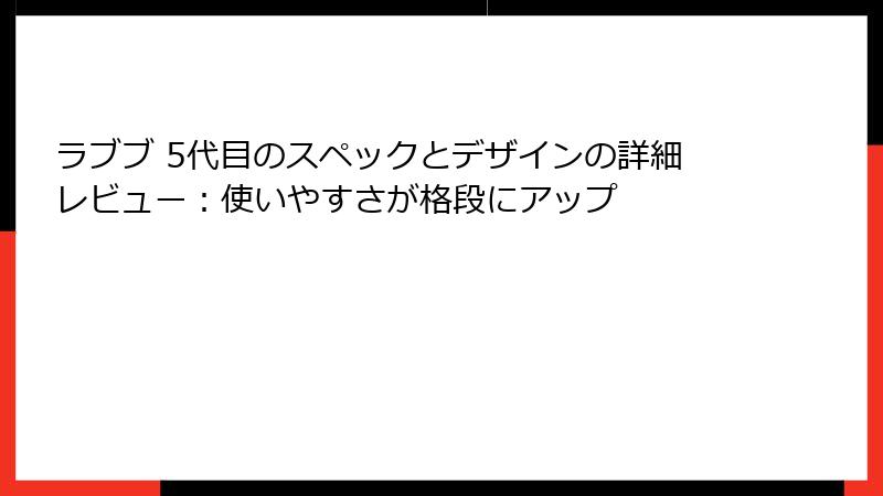 ラブブ 5代目のスペックとデザインの詳細レビュー：使いやすさが格段にアップ