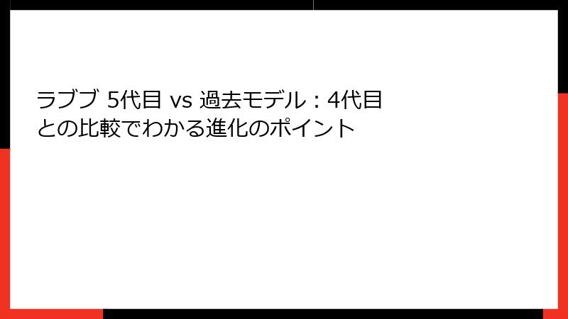 ラブブ 5代目 vs 過去モデル：4代目との比較でわかる進化のポイント