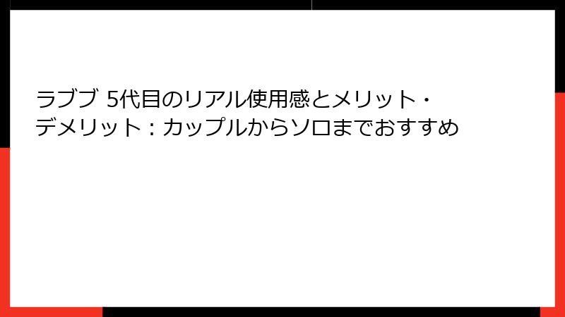 ラブブ 5代目のリアル使用感とメリット・デメリット：カップルからソロまでおすすめ