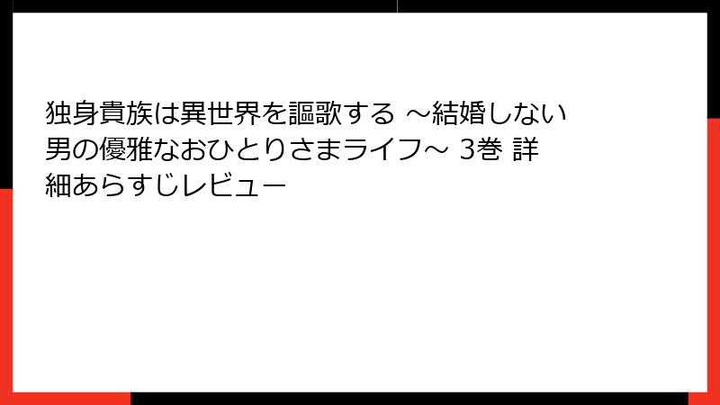 独身貴族は異世界を謳歌する ～結婚しない男の優雅なおひとりさまライフ～ 3巻 詳細あらすじレビュー