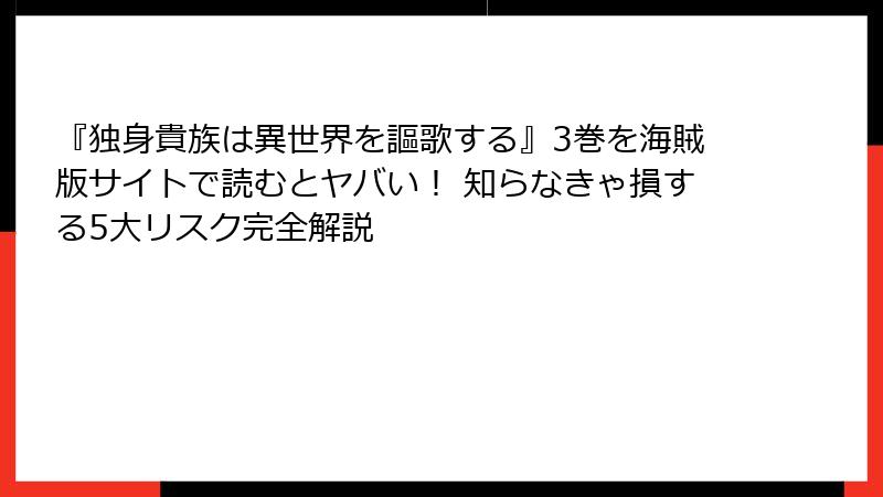 『独身貴族は異世界を謳歌する』3巻を海賊版サイトで読むとヤバい！ 知らなきゃ損する5大リスク完全解説