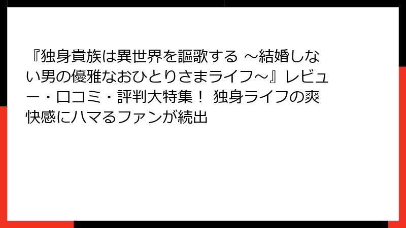 『独身貴族は異世界を謳歌する ～結婚しない男の優雅なおひとりさまライフ～』レビュー・口コミ・評判大特集！ 独身ライフの爽快感にハマるファンが続出