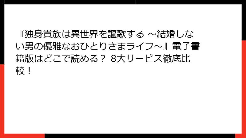 『独身貴族は異世界を謳歌する ～結婚しない男の優雅なおひとりさまライフ～』電子書籍版はどこで読める？ 8大サービス徹底比較！