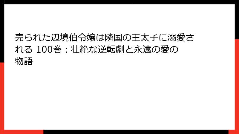 売られた辺境伯令嬢は隣国の王太子に溺愛される 100巻:壮絶な逆転劇と永遠の愛の物語