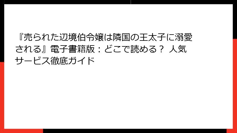 『売られた辺境伯令嬢は隣国の王太子に溺愛される』電子書籍版:どこで読める? 人気サービス徹底ガイド