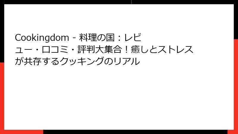 Cookingdom - 料理の国:レビュー・口コミ・評判大集合!癒しとストレスが共存するクッキングのリアル