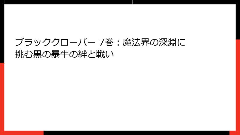 ブラッククローバー 7巻:魔法界の深淵に挑む黒の暴牛の絆と戦い
