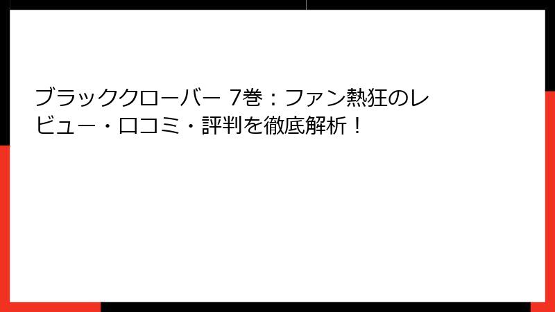 ブラッククローバー 7巻:ファン熱狂のレビュー・口コミ・評判を徹底解析!