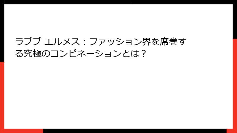 ラブブ エルメス：ファッション界を席巻する究極のコンビネーションとは？