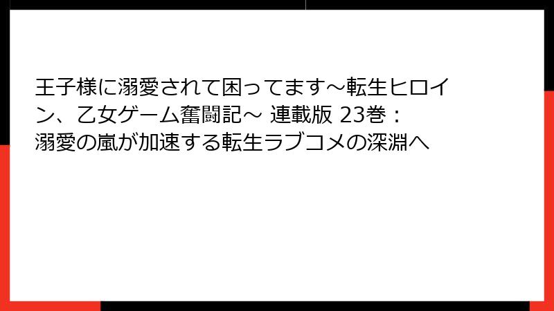 王子様に溺愛されて困ってます~転生ヒロイン、乙女ゲーム奮闘記~ 連載版 23巻:溺愛の嵐が加速する転生ラブコメの深淵へ