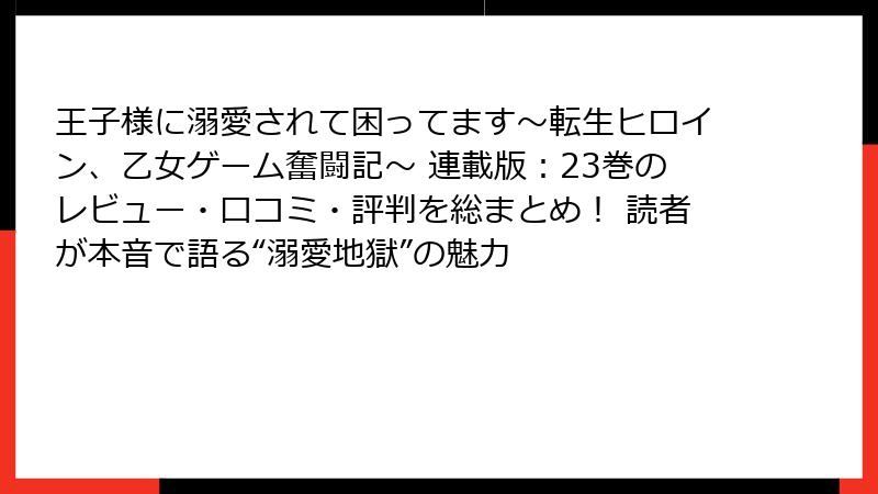 王子様に溺愛されて困ってます~転生ヒロイン、乙女ゲーム奮闘記~ 連載版:23巻のレビュー・口コミ・評判を総まとめ! 読者が本音で語る“溺愛地獄”の魅力