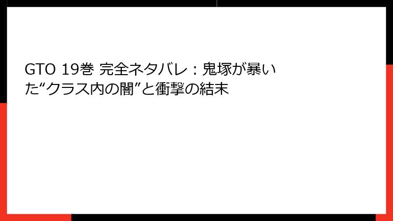 GTO 19巻 完全ネタバレ：鬼塚が暴いた“クラス内の闇”と衝撃の結末