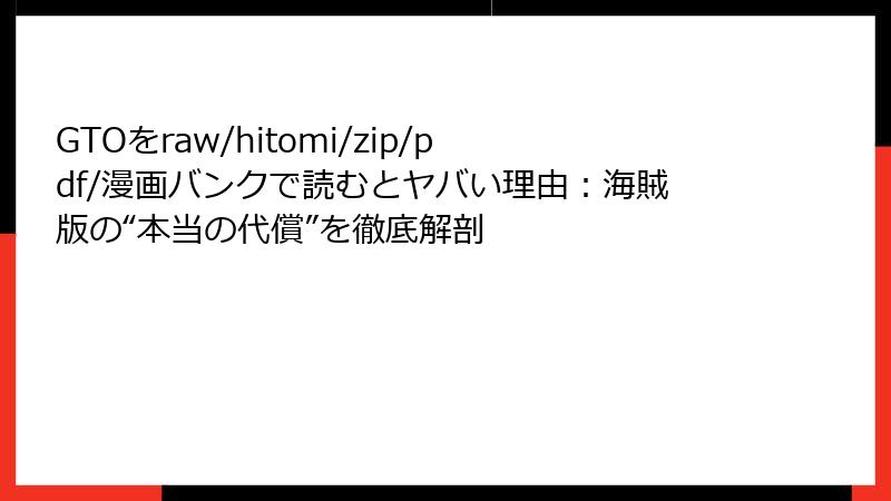 GTOをraw/hitomi/zip/pdf/漫画バンクで読むとヤバい理由：海賊版の“本当の代償”を徹底解剖