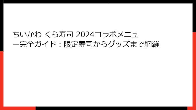 ちいかわ くら寿司 2024コラボメニュー完全ガイド:限定寿司からグッズまで網羅