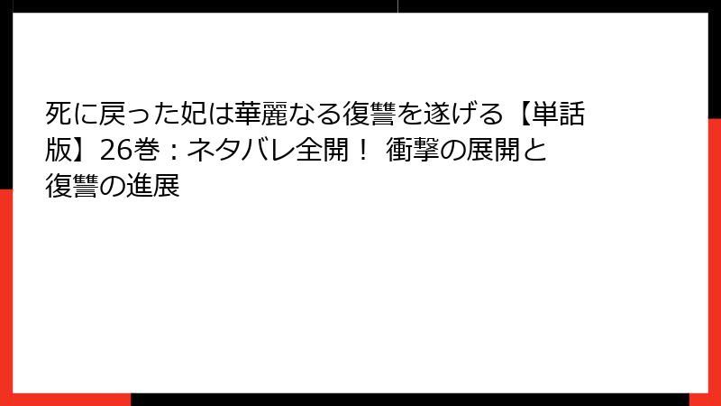 死に戻った妃は華麗なる復讐を遂げる【単話版】26巻：ネタバレ全開！ 衝撃の展開と復讐の進展