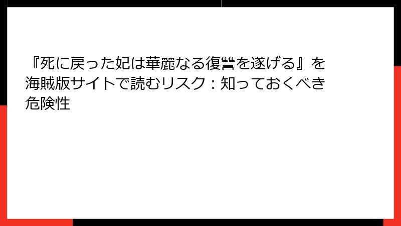 『死に戻った妃は華麗なる復讐を遂げる』を海賊版サイトで読むリスク：知っておくべき危険性