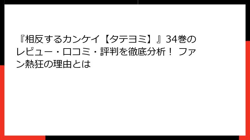 『相反するカンケイ【タテヨミ】』34巻のレビュー・口コミ・評判を徹底分析！ ファン熱狂の理由とは