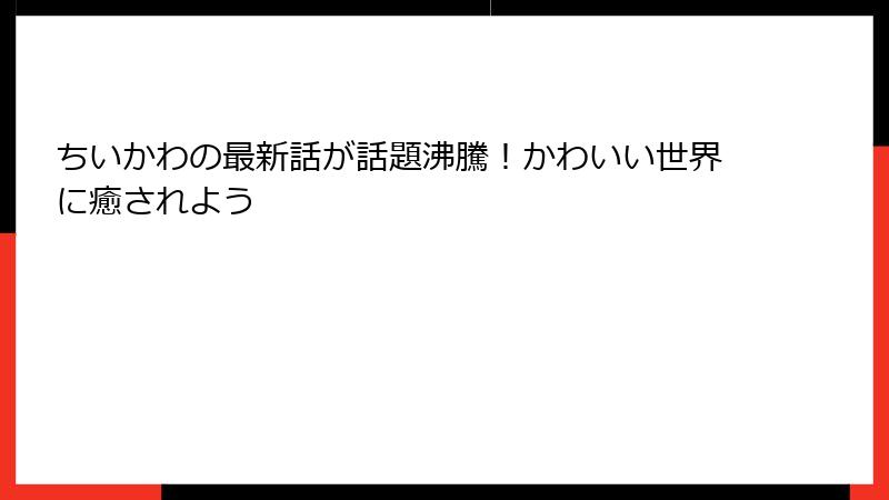 ちいかわの最新話が話題沸騰！かわいい世界に癒されよう
