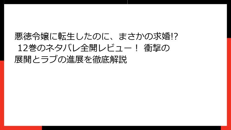 悪徳令嬢に転生したのに、まさかの求婚!? 12巻のネタバレ全開レビュー！ 衝撃の展開とラブの進展を徹底解説