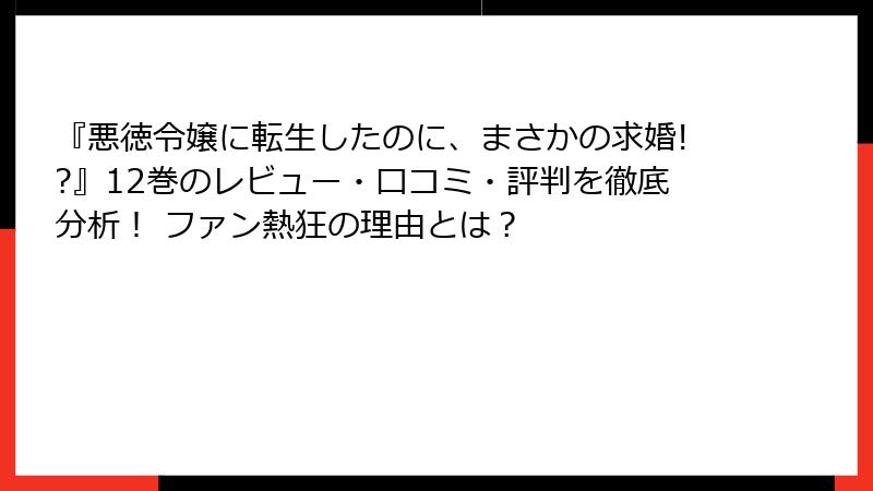 『悪徳令嬢に転生したのに、まさかの求婚!?』12巻のレビュー・口コミ・評判を徹底分析！ ファン熱狂の理由とは？