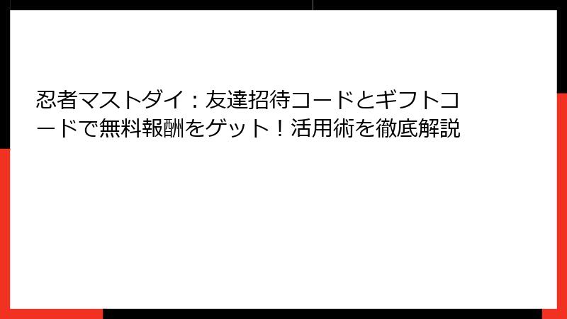 忍者マストダイ:友達招待コードとギフトコードで無料報酬をゲット!活用術を徹底解説