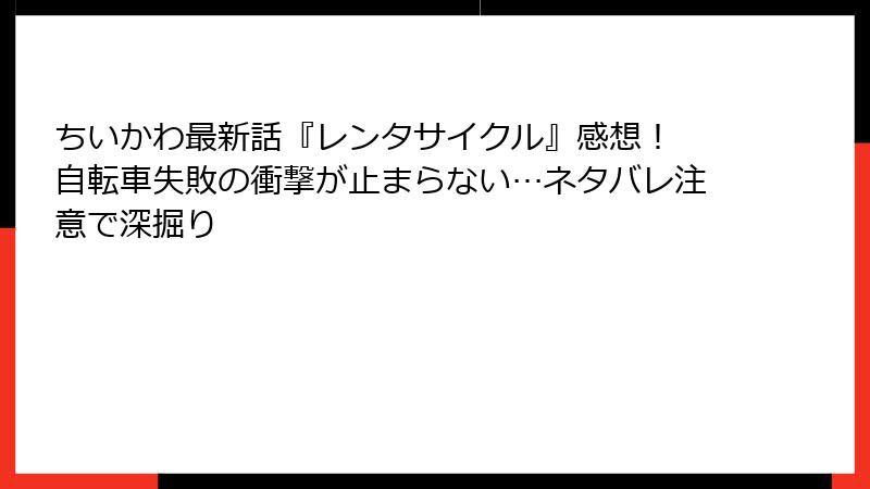ちいかわ最新話『レンタサイクル』感想！ 自転車失敗の衝撃が止まらない…ネタバレ注意で深掘り