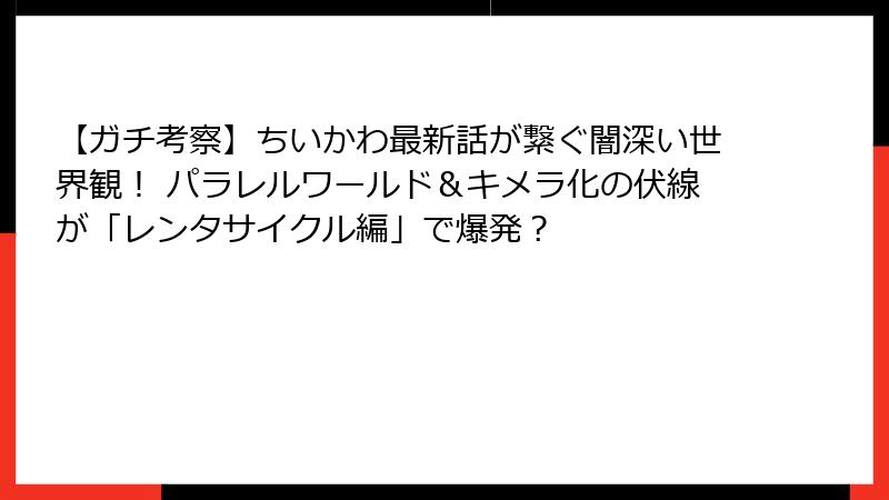 【ガチ考察】ちいかわ最新話が繋ぐ闇深い世界観！ パラレルワールド＆キメラ化の伏線が「レンタサイクル編」で爆発？