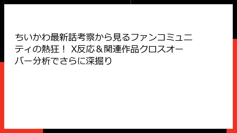 ちいかわ最新話考察から見るファンコミュニティの熱狂！ X反応＆関連作品クロスオーバー分析でさらに深掘り