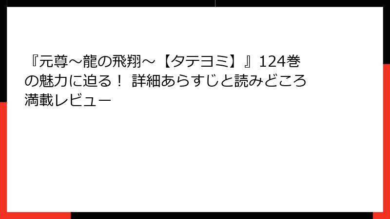 『元尊～龍の飛翔～【タテヨミ】』124巻の魅力に迫る！ 詳細あらすじと読みどころ満載レビュー