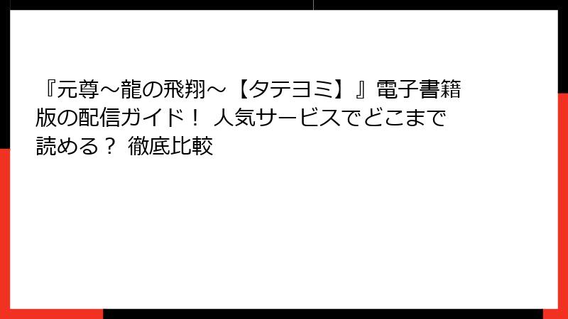 『元尊～龍の飛翔～【タテヨミ】』電子書籍版の配信ガイド！ 人気サービスでどこまで読める？ 徹底比較