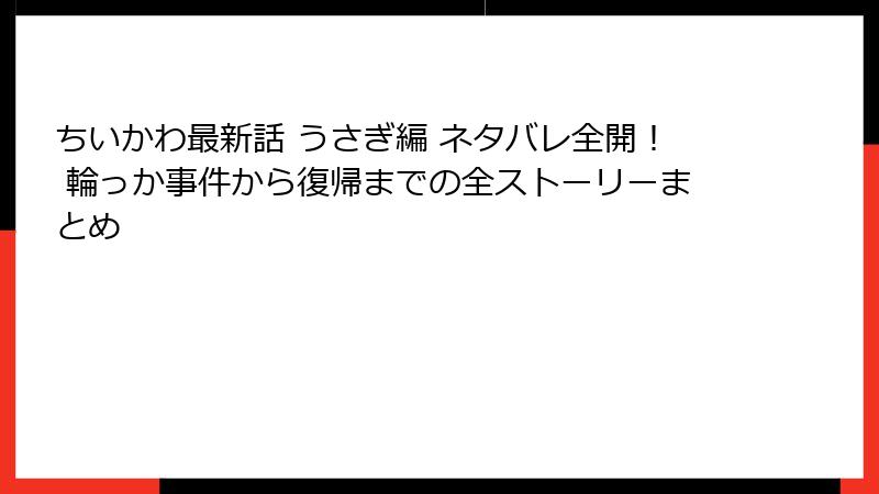 ちいかわ最新話 うさぎ編 ネタバレ全開! 輪っか事件から復帰までの全ストーリーまとめ