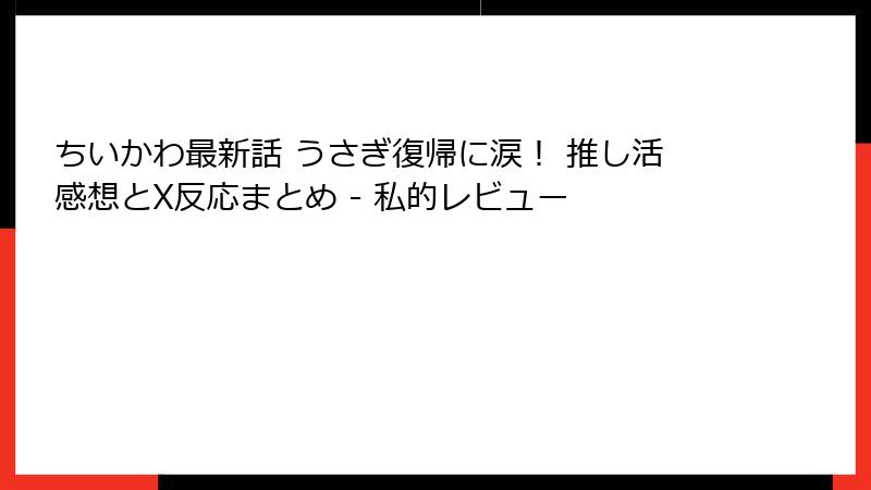 ちいかわ最新話 うさぎ復帰に涙! 推し活感想とX反応まとめ - 私的レビュー