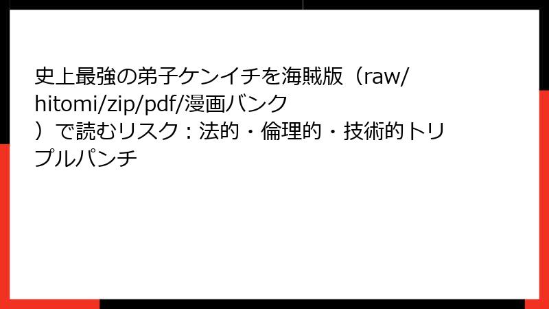 史上最強の弟子ケンイチを海賊版（raw/hitomi/zip/pdf/漫画バンク）で読むリスク：法的・倫理的・技術的トリプルパンチ