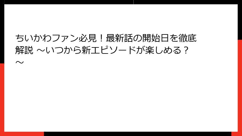 ちいかわファン必見！最新話の開始日を徹底解説 ～いつから新エピソードが楽しめる？～