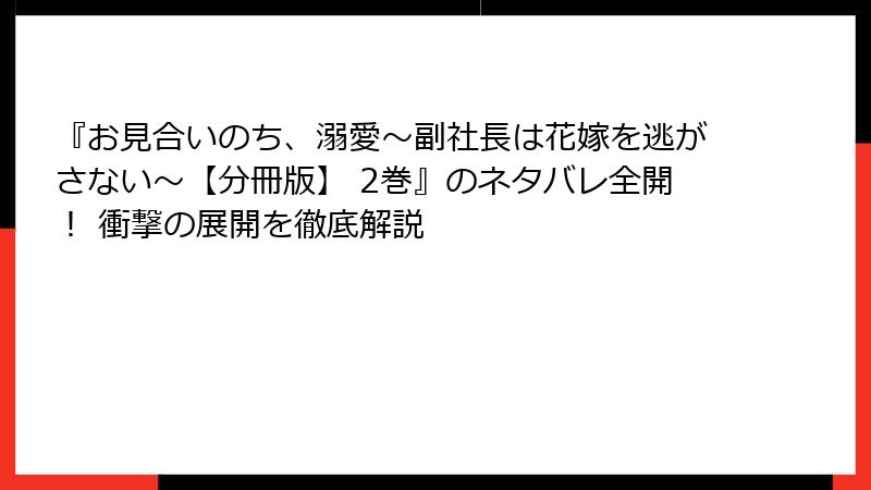 『お見合いのち、溺愛～副社長は花嫁を逃がさない～【分冊版】 2巻』のネタバレ全開！ 衝撃の展開を徹底解説