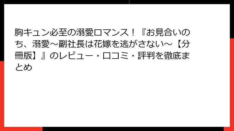 胸キュン必至の溺愛ロマンス！『お見合いのち、溺愛～副社長は花嫁を逃がさない～【分冊版】』のレビュー・口コミ・評判を徹底まとめ