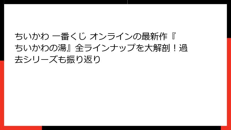 ちいかわ 一番くじ オンラインの最新作『ちいかわの湯』全ラインナップを大解剖！過去シリーズも振り返り