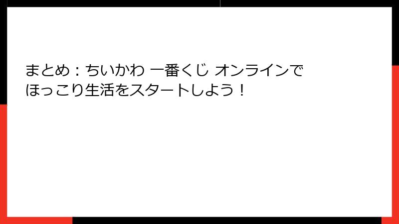 まとめ：ちいかわ 一番くじ オンラインでほっこり生活をスタートしよう！