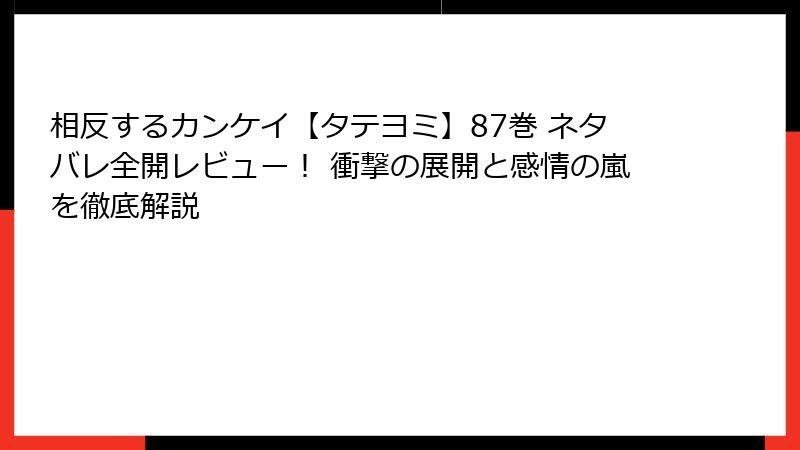 相反するカンケイ【タテヨミ】87巻 ネタバレ全開レビュー！ 衝撃の展開と感情の嵐を徹底解説