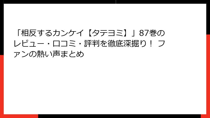 「相反するカンケイ【タテヨミ】」87巻のレビュー・口コミ・評判を徹底深掘り！ ファンの熱い声まとめ