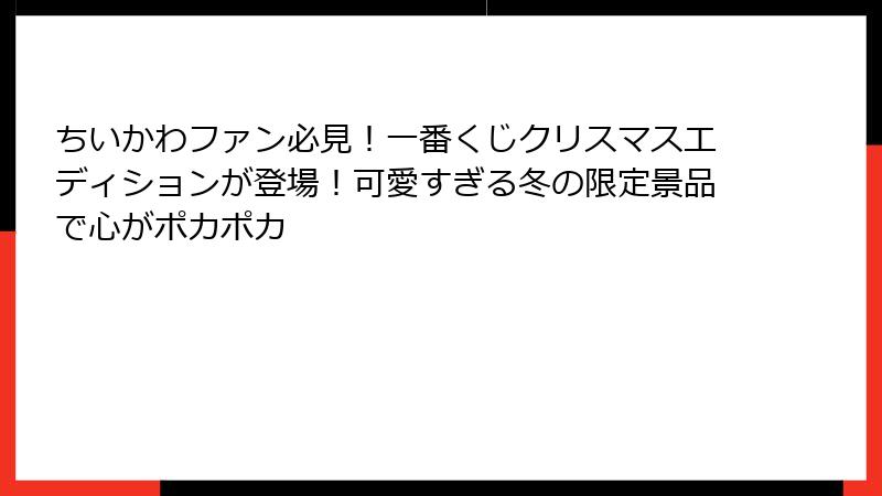ちいかわファン必見！一番くじクリスマスエディションが登場！可愛すぎる冬の限定景品で心がポカポカ