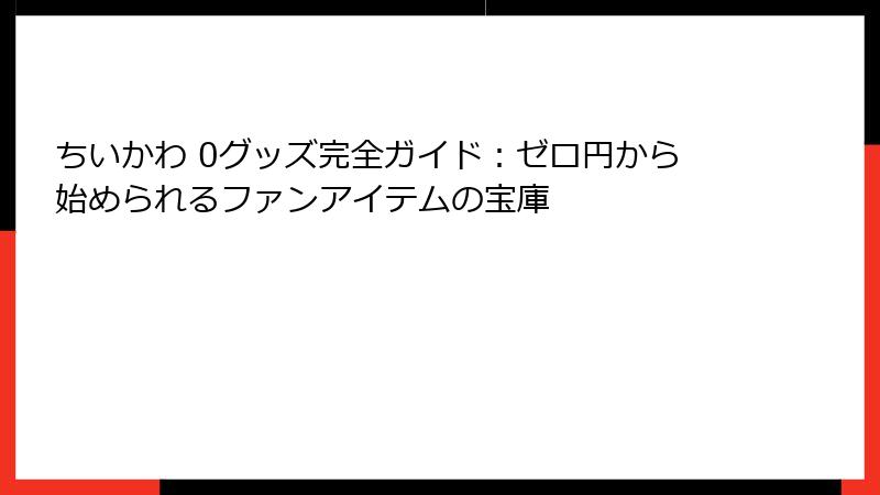 ちいかわ 0グッズ完全ガイド：ゼロ円から始められるファンアイテムの宝庫