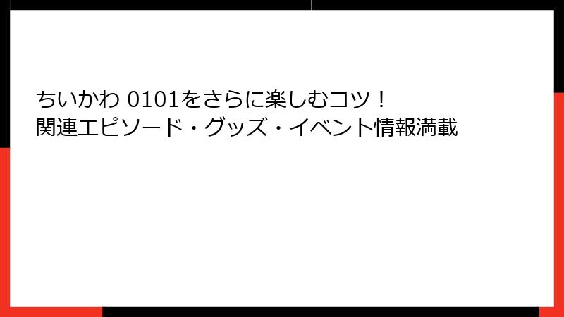ちいかわ 0101をさらに楽しむコツ！ 関連エピソード・グッズ・イベント情報満載