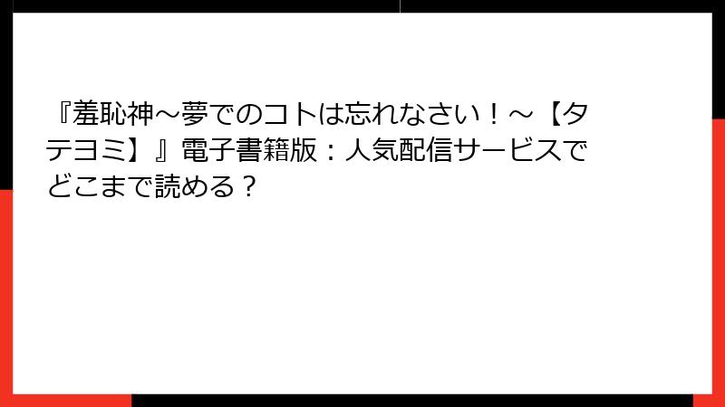 『羞恥神～夢でのコトは忘れなさい！～【タテヨミ】』電子書籍版：人気配信サービスでどこまで読める？