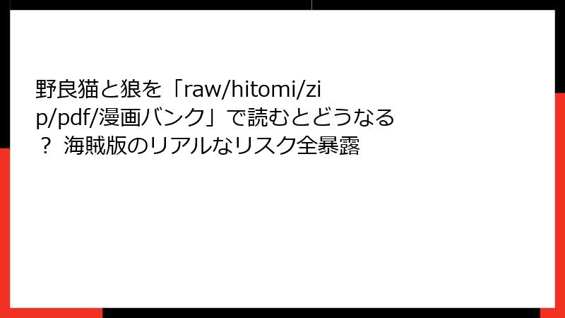 野良猫と狼を「raw/hitomi/zip/pdf/漫画バンク」で読むとどうなる? 海賊版のリアルなリスク全暴露